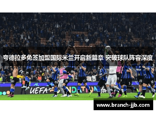 夸德拉多免签加盟国际米兰开启新篇章 突破球队阵容深度 夸德拉多免签加盟国际米兰开启新篇章 突破球队阵容深度