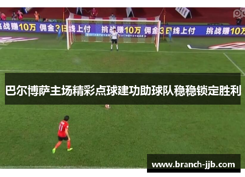 巴尔博萨主场精彩点球建功助球队稳稳锁定胜利