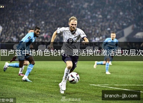 图卢兹中场角色轮转，灵活换位激活进攻层次
